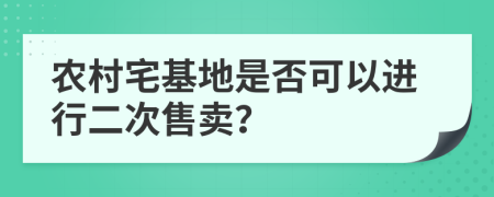 农村宅基地是否可以进行二次售卖？