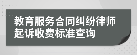 教育服务合同纠纷律师起诉收费标准查询
