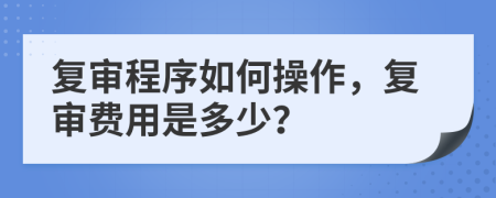 复审程序如何操作，复审费用是多少？