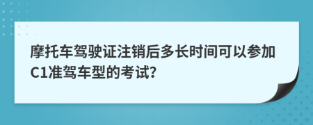 摩托车驾驶证注销后多长时间可以参加C1准驾车型的考试？