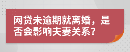 网贷未逾期就离婚，是否会影响夫妻关系？