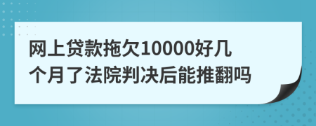 网上贷款拖欠10000好几个月了法院判决后能推翻吗