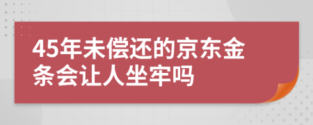 45年未偿还的京东金条会让人坐牢吗
