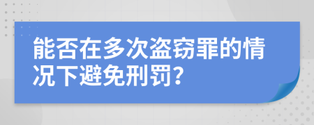 能否在多次盗窃罪的情况下避免刑罚？