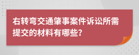 右转弯交通肇事案件诉讼所需提交的材料有哪些？
