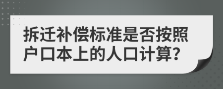 拆迁补偿标准是否按照户口本上的人口计算？