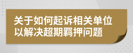 关于如何起诉相关单位以解决超期羁押问题