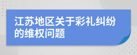 江苏地区关于彩礼纠纷的维权问题