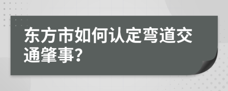 东方市如何认定弯道交通肇事？