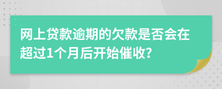 网上贷款逾期的欠款是否会在超过1个月后开始催收？