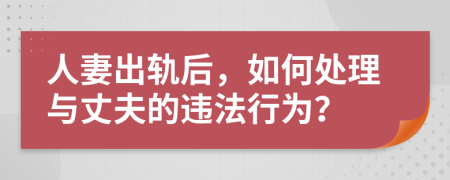 人妻出轨后，如何处理与丈夫的违法行为？
