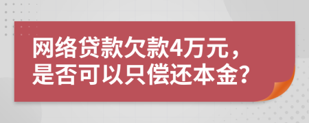 网络贷款欠款4万元，是否可以只偿还本金？