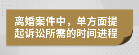 离婚案件中，单方面提起诉讼所需的时间进程