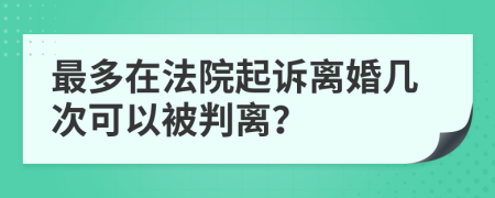 最多在法院起诉离婚几次可以被判离？