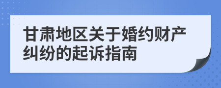 甘肃地区关于婚约财产纠纷的起诉指南