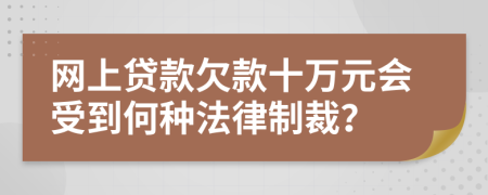 网上贷款欠款十万元会受到何种法律制裁？