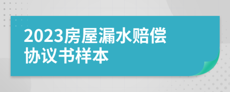 2023房屋漏水赔偿协议书样本