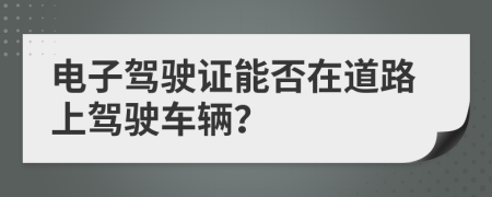 电子驾驶证能否在道路上驾驶车辆？