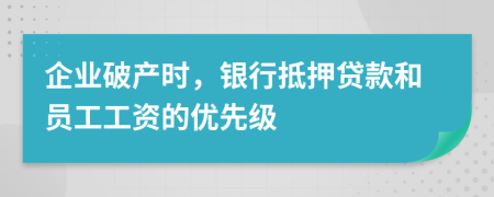 企业破产时，银行抵押贷款和员工工资的优先级