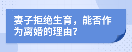 妻子拒绝生育，能否作为离婚的理由？