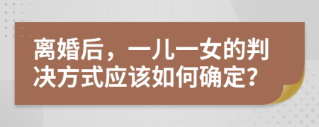 离婚后，一儿一女的判决方式应该如何确定？