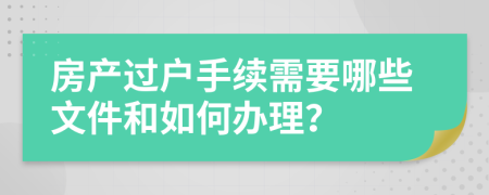 房产过户手续需要哪些文件和如何办理？