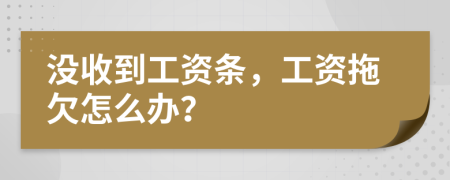 没收到工资条，工资拖欠怎么办？