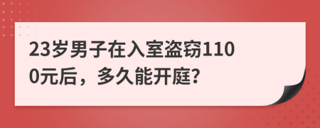 23岁男子在入室盗窃1100元后，多久能开庭？