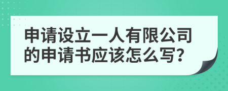 申请设立一人有限公司的申请书应该怎么写？