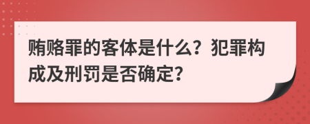 贿赂罪的客体是什么？犯罪构成及刑罚是否确定？