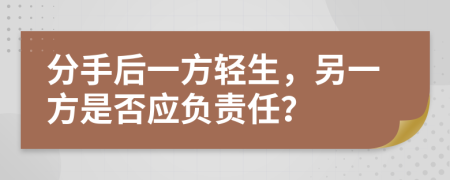 分手后一方轻生，另一方是否应负责任？