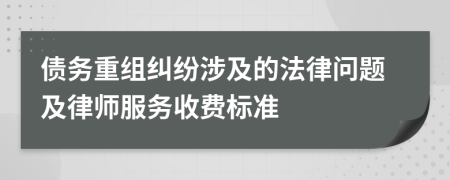 债务重组纠纷涉及的法律问题及律师服务收费标准