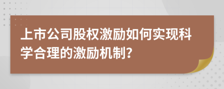 上市公司股权激励如何实现科学合理的激励机制？