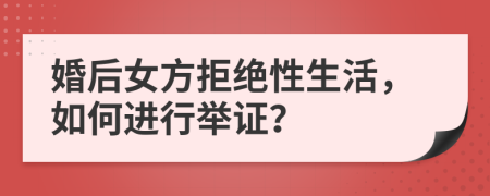婚后女方拒绝性生活，如何进行举证？