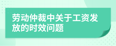 劳动仲裁中关于工资发放的时效问题
