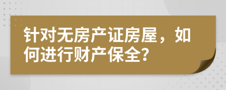 针对无房产证房屋，如何进行财产保全？