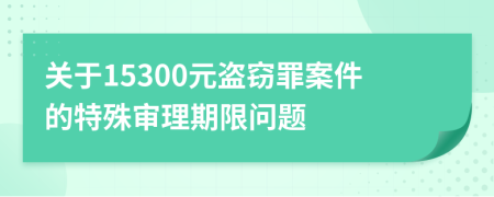 关于15300元盗窃罪案件的特殊审理期限问题