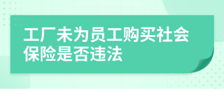工厂未为员工购买社会保险是否违法