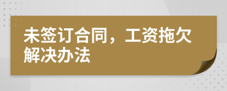 未签订合同，工资拖欠解决办法