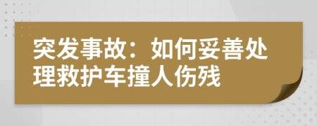 突发事故：如何妥善处理救护车撞人伤残