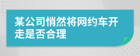某公司悄然将网约车开走是否合理
