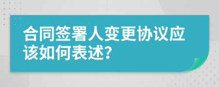 合同签署人变更协议应该如何表述？