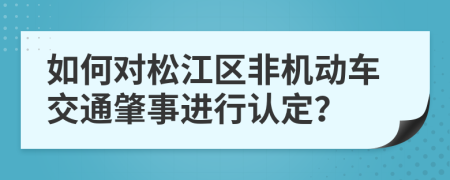如何对松江区非机动车交通肇事进行认定？