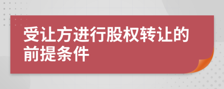 受让方进行股权转让的前提条件