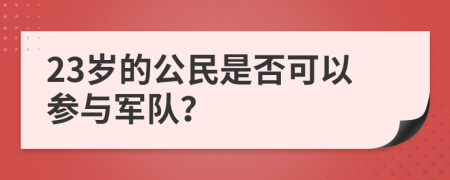 23岁的公民是否可以参与军队？