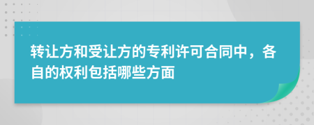 转让方和受让方的专利许可合同中，各自的权利包括哪些方面