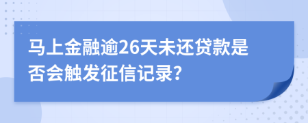 马上金融逾26天未还贷款是否会触发征信记录？