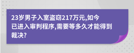 23岁男子入室盗窃217万元,如今已进入审判程序,需要等多久才能得到裁决?