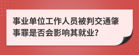 事业单位工作人员被判交通肇事罪是否会影响其就业？