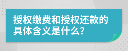 授权缴费和授权还款的具体含义是什么？